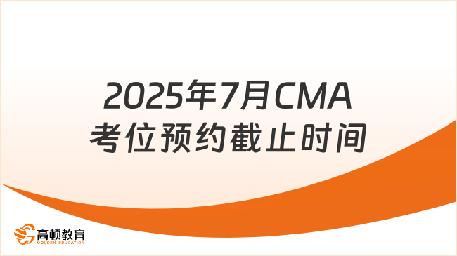 2025年7月cma考位预约时间截止了吗？