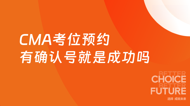 2025年CMA考位预约有确认号就是成功吗