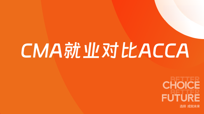 2025年ACCA与CMA哪个就业前景更好？职业发展对比分析！