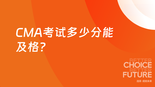 2025年CMA考试需多少分及格？