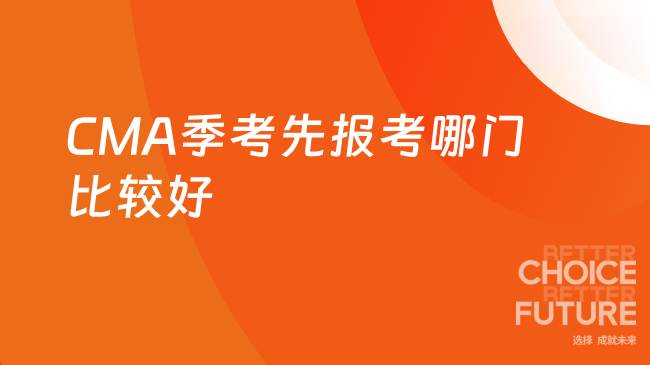 2025年CMA季考先报考哪门比较好？
