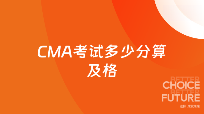 2025年CMA考试分数要达到多少分才算及格？