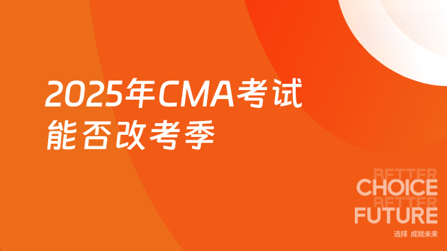2025年CMA考试可以改考季吗？