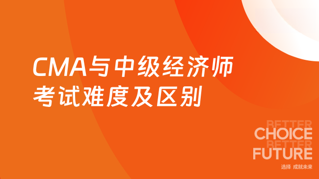 2025年CMA和中级经济师哪个难考有什么区别