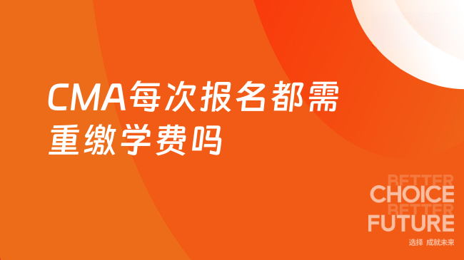 2025年CMA每次报名都需要重新缴纳学费吗