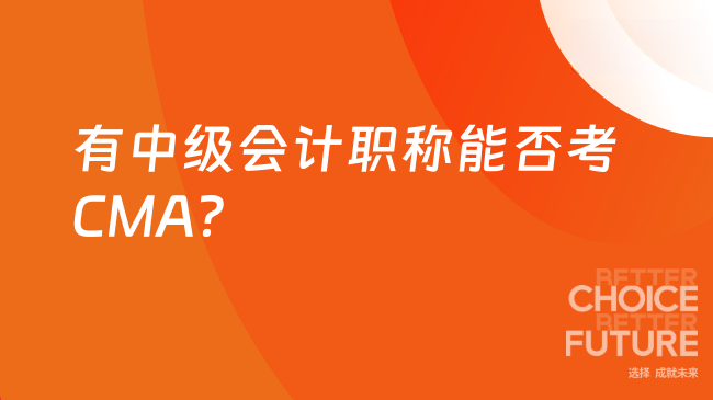 有中级会计职称可以考cma嘛？你知道吗
