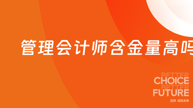 管理会计师含金量高吗？含金量深度解析